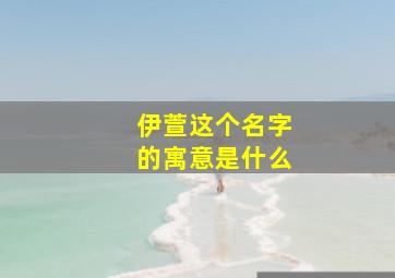 伊萱这个名字的寓意是什么