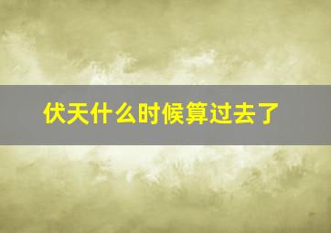 伏天什么时候算过去了