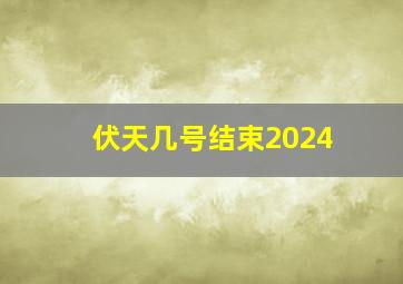 伏天几号结束2024