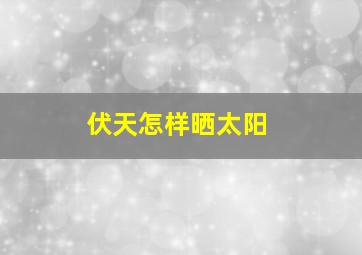 伏天怎样晒太阳