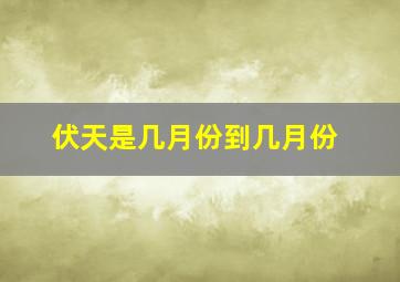 伏天是几月份到几月份