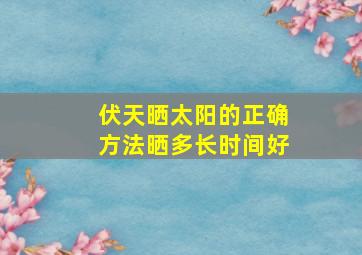 伏天晒太阳的正确方法晒多长时间好