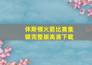 休斯顿火箭比赛集锦完整版高清下载