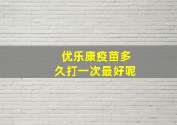 优乐康疫苗多久打一次最好呢