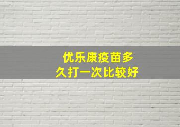 优乐康疫苗多久打一次比较好