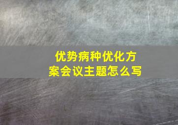 优势病种优化方案会议主题怎么写