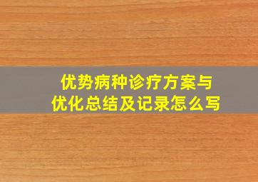 优势病种诊疗方案与优化总结及记录怎么写