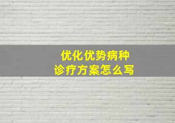 优化优势病种诊疗方案怎么写