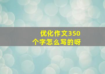 优化作文350个字怎么写的呀