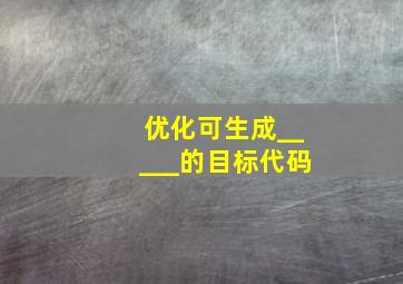 优化可生成_____的目标代码