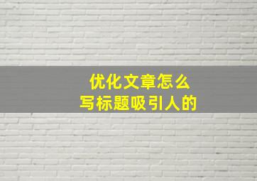 优化文章怎么写标题吸引人的