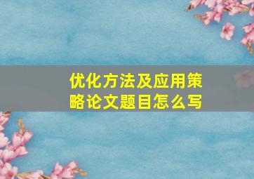 优化方法及应用策略论文题目怎么写