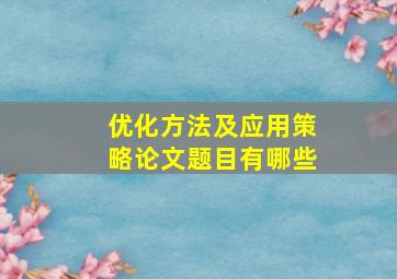 优化方法及应用策略论文题目有哪些