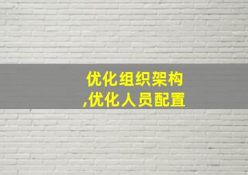 优化组织架构,优化人员配置