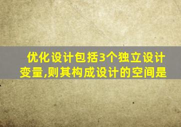 优化设计包括3个独立设计变量,则其构成设计的空间是