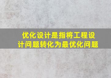 优化设计是指将工程设计问题转化为最优化问题