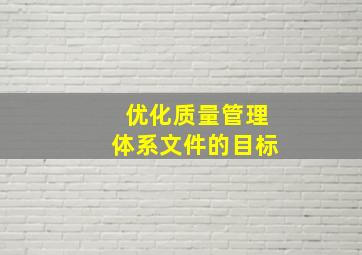 优化质量管理体系文件的目标