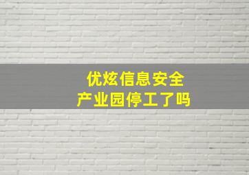 优炫信息安全产业园停工了吗