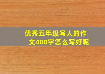 优秀五年级写人的作文400字怎么写好呢