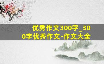 优秀作文300字_300字优秀作文-作文大全