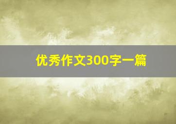 优秀作文300字一篇