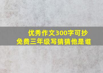 优秀作文300字可抄免费三年级写猜猜他是谁