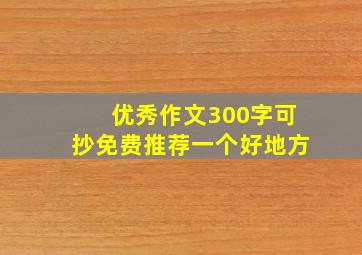 优秀作文300字可抄免费推荐一个好地方