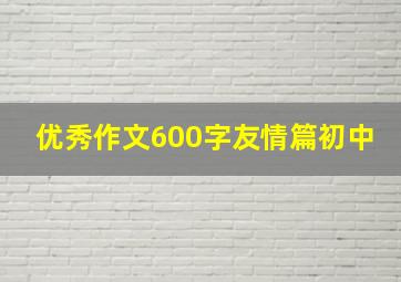 优秀作文600字友情篇初中