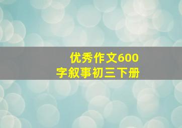 优秀作文600字叙事初三下册