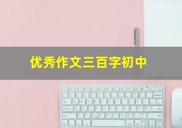 优秀作文三百字初中