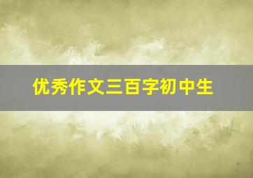 优秀作文三百字初中生