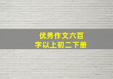 优秀作文六百字以上初二下册