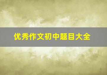 优秀作文初中题目大全