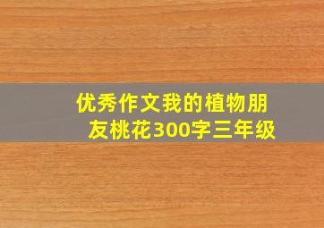 优秀作文我的植物朋友桃花300字三年级