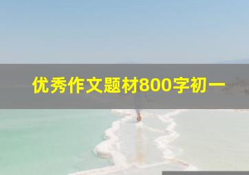 优秀作文题材800字初一