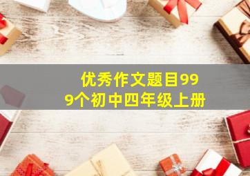 优秀作文题目999个初中四年级上册