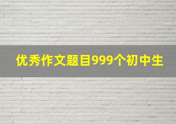 优秀作文题目999个初中生