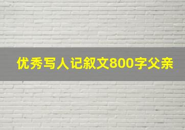 优秀写人记叙文800字父亲