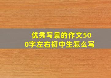 优秀写景的作文500字左右初中生怎么写