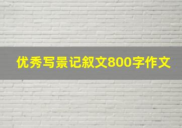 优秀写景记叙文800字作文