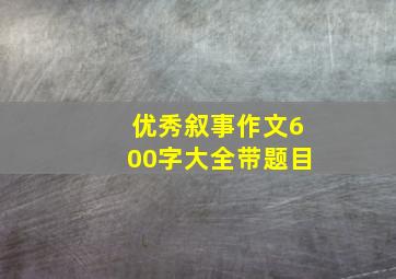 优秀叙事作文600字大全带题目