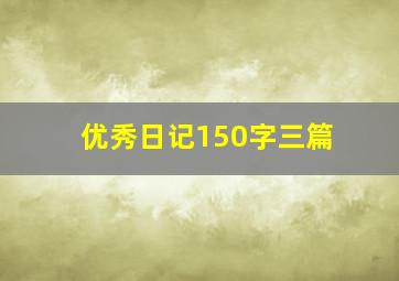 优秀日记150字三篇