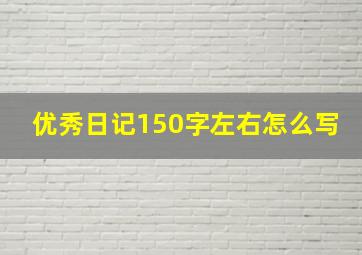 优秀日记150字左右怎么写