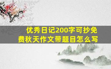 优秀日记200字可抄免费秋天作文带题目怎么写