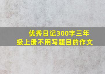 优秀日记300字三年级上册不用写题目的作文