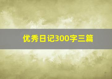 优秀日记300字三篇