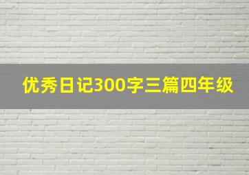 优秀日记300字三篇四年级