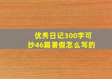 优秀日记300字可抄46篇暑假怎么写的