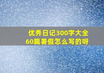 优秀日记300字大全60篇暑假怎么写的呀