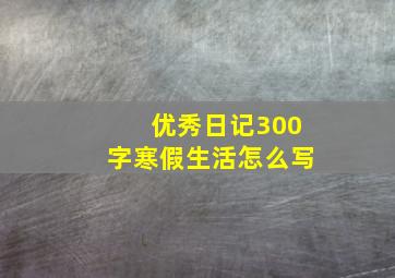 优秀日记300字寒假生活怎么写